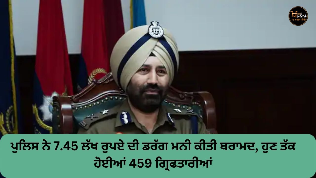 Police recovered drug money worth Rs 7.45 lakh, 459 arrests have been made so far