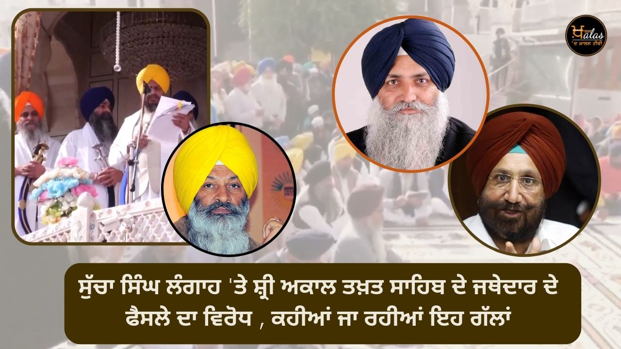 Opposition to the decision of the Jathedar of Shri Akal Takht Sahib on Sucha Singh Langah, these things are being said