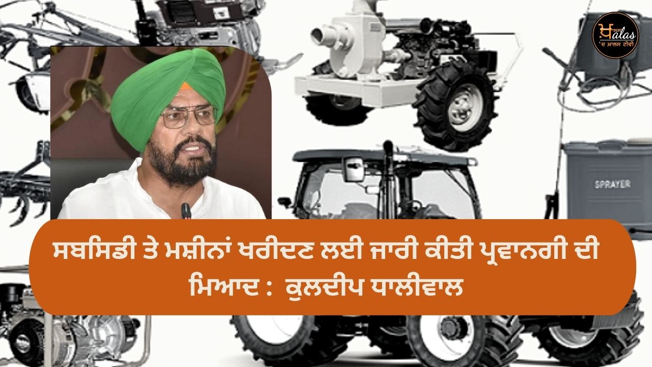 Period of approval issued for purchase of machines on subsidy: Kuldeep Dhaliwal
