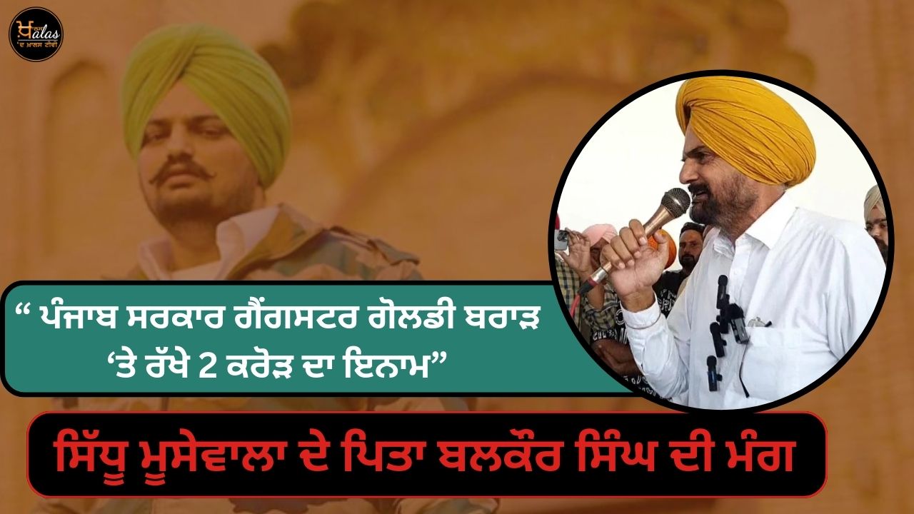 "Punjab government put a reward of 2 crores on gangster Goldy Brar" demand of Balkaur Singh father of Sidhu Moosewala