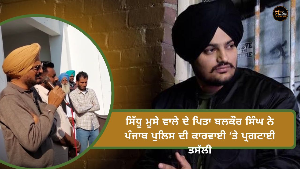 Balkaur Singh, father of Sidhu Moose Wale, expressed satisfaction over the action of the Punjab Police