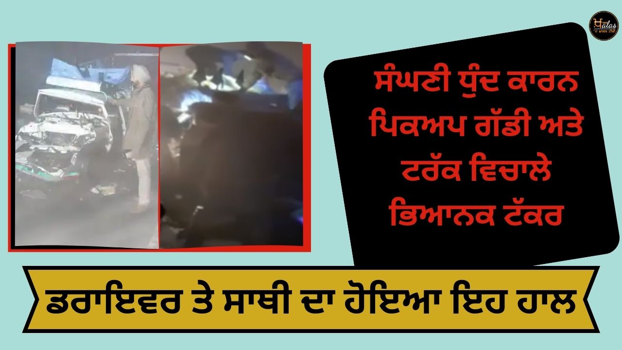 Due to dense fog in Jalandhar Mahindra pickup vehicle and truck collided both vehicles were badly damaged.