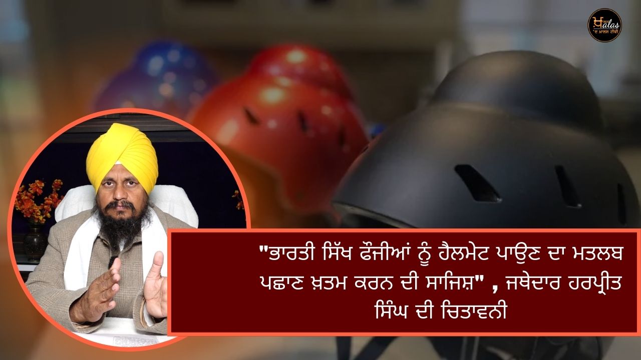 "Putting helmets on Indian Sikh soldiers means a conspiracy to destroy identity", warns Jathedar Harpreet Singh
