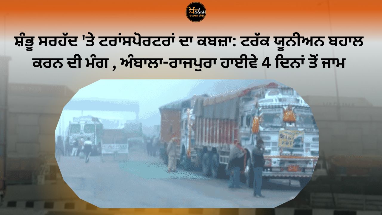 Occupy of transporters at Shambhu border: demand to restore truck union Ambala-Rajpura highway blocked for 4 days