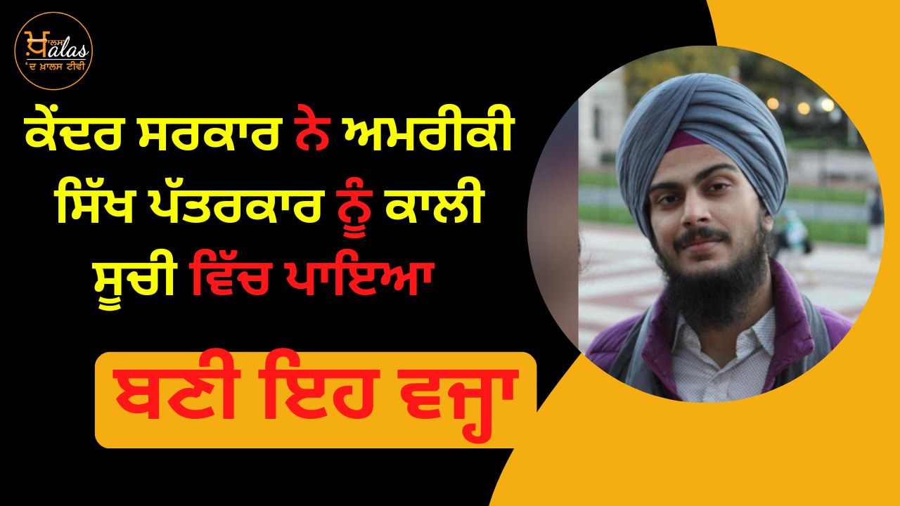 The central government put the American Sikh journalist in the black list, this is the reason