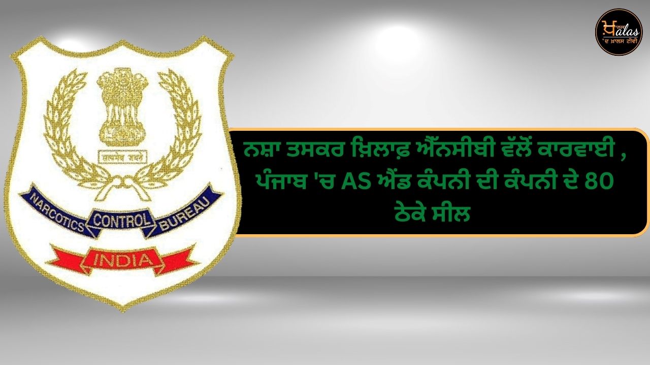 Action by NCB against drug smuggler 80 contracts of AS & Company sealed in Punjab