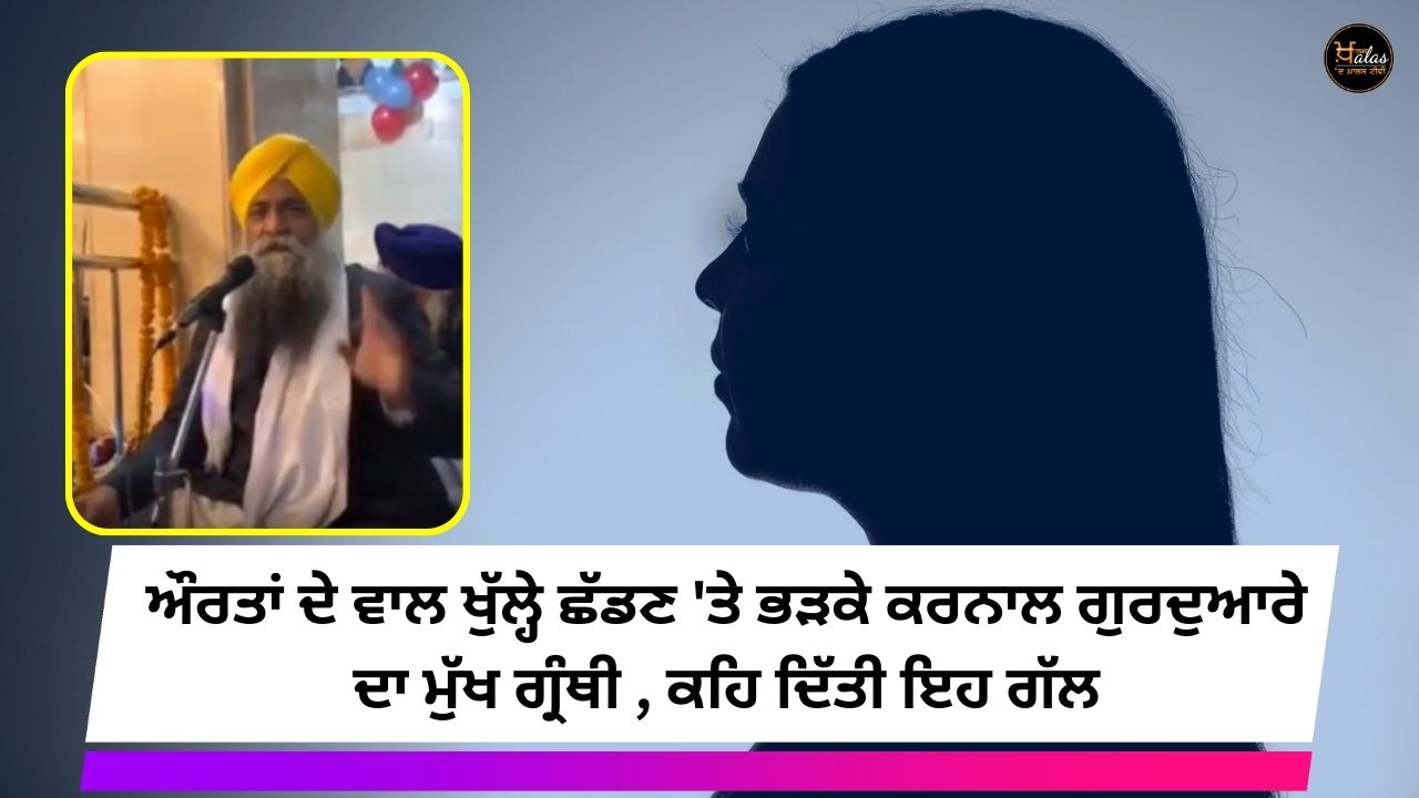 The chief scribe of Karnal Gurdwara angry at women leaving their hair open said this
