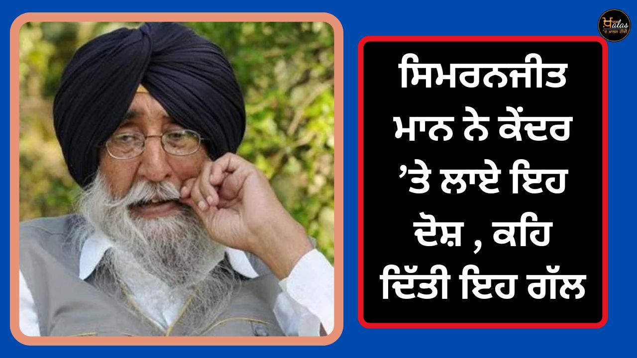Simranjit Mann said this while blaming the central government