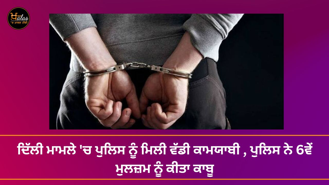 The police got a big success in the Delhi case the police arrested the 6th accused