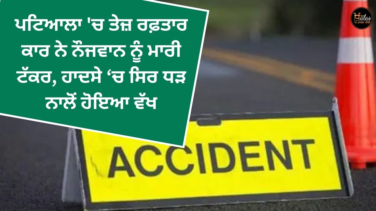 A speeding car hit a young man in Patiala the head was severed from the body in the accident