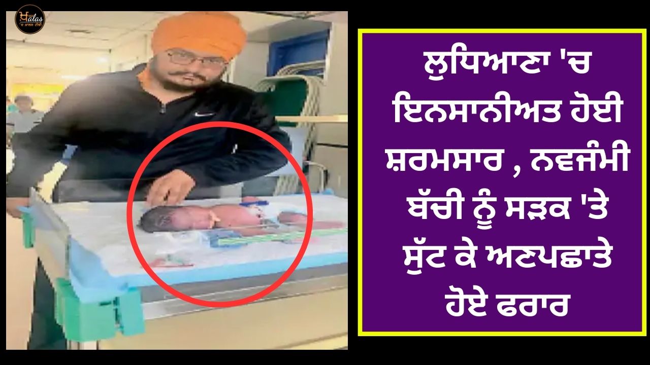Shame on humanity in Ludhiana the newborn girl was thrown on the road and escaped unidentified.