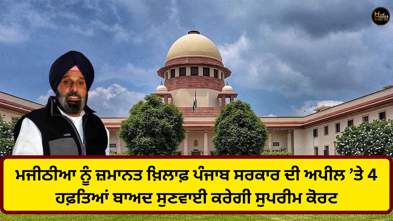 The Supreme Court will hear the Punjab government's appeal against Majithia's bail after 4 weeks