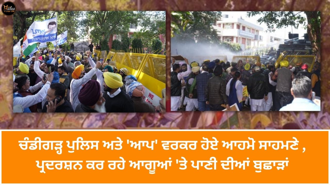 Chandigarh Police and 'AAP' workers faced off, water was thrown on the protesting leaders faced off, water was thrown on the protesting leaders