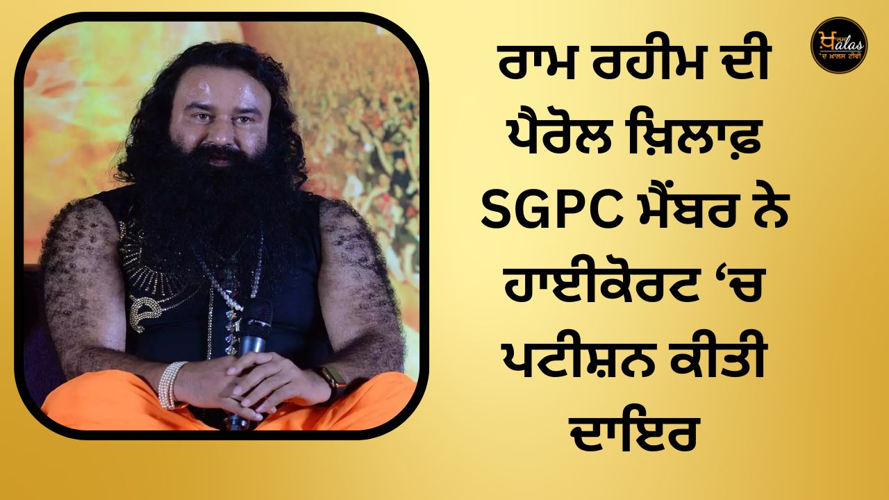 The SGPC member filed a petition in the High Court against Ram Rahim's parole