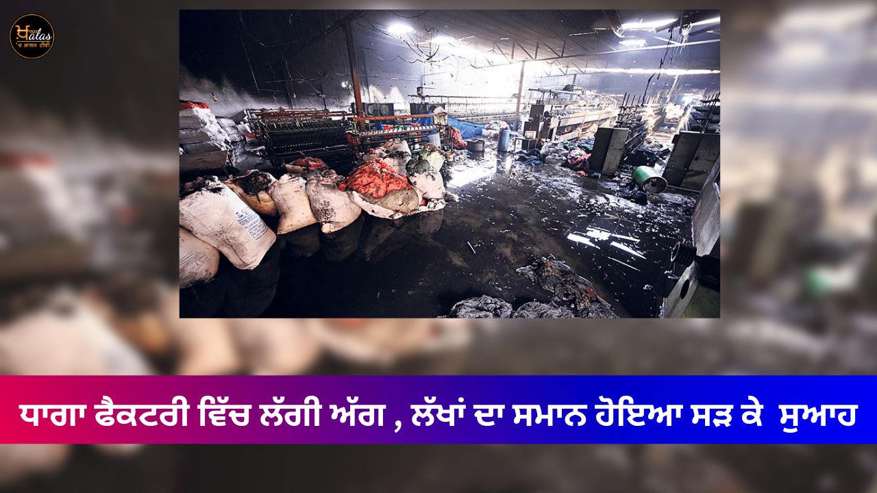 A fire broke out in a yarn factory goods worth lakhs were burnt to ashes