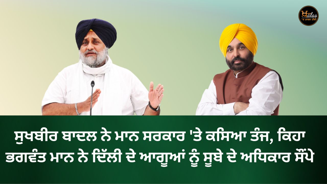 Sukhbir Badal lashed out at the Mann government said Bhagwant Mann handed over the powers of the state to the leaders of Delhi.