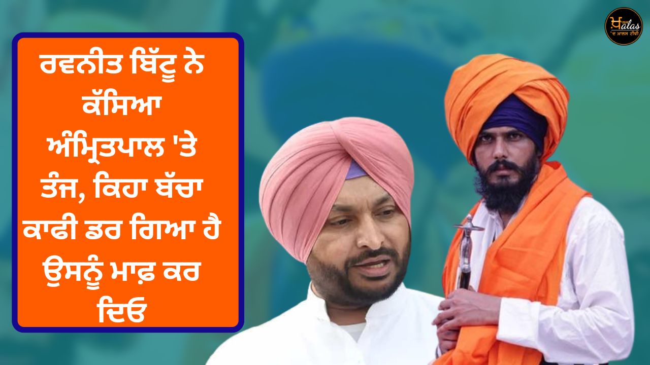Ravneet Bittu lashed out at Amritpal saying the child is very scared, forgive him