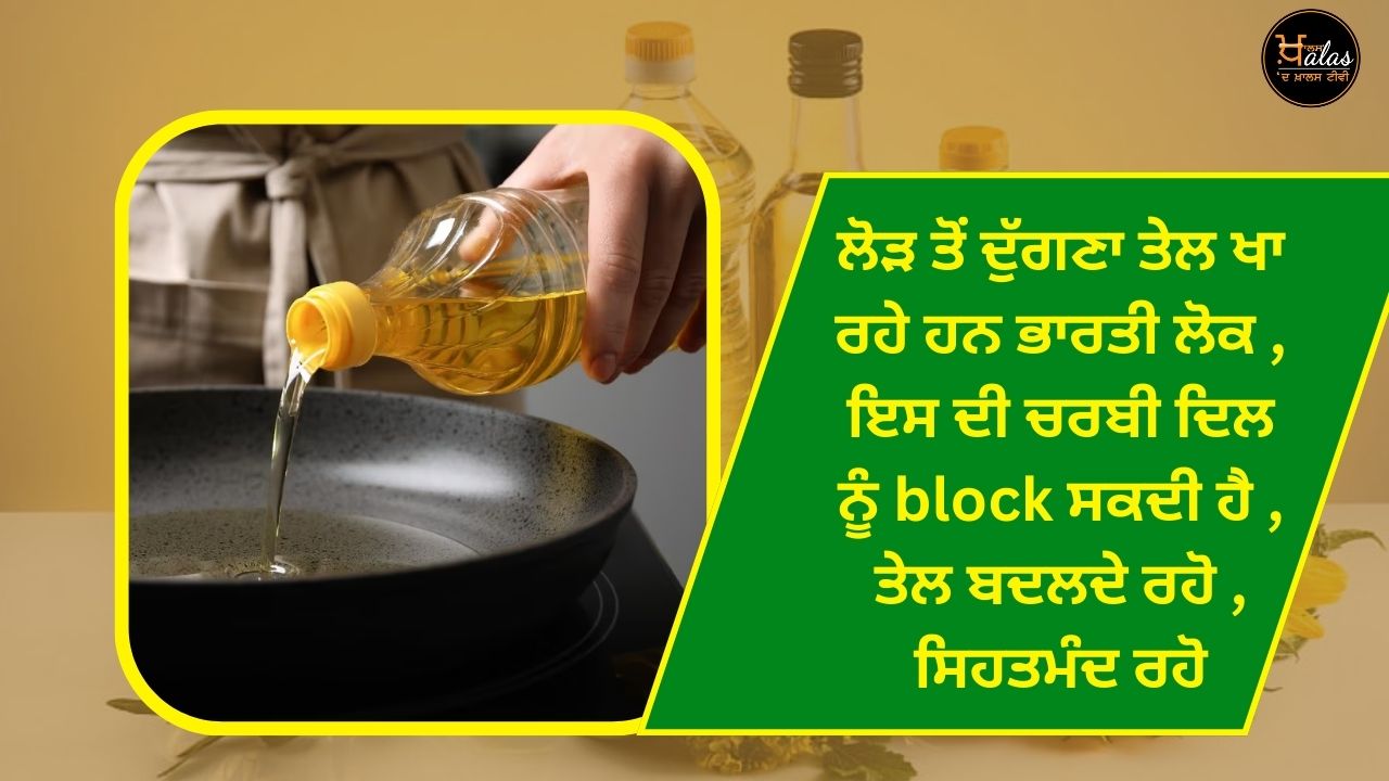 Indian people are eating twice as much oil as needed, its fat can block the heart, keep changing the oil, stay healthy.