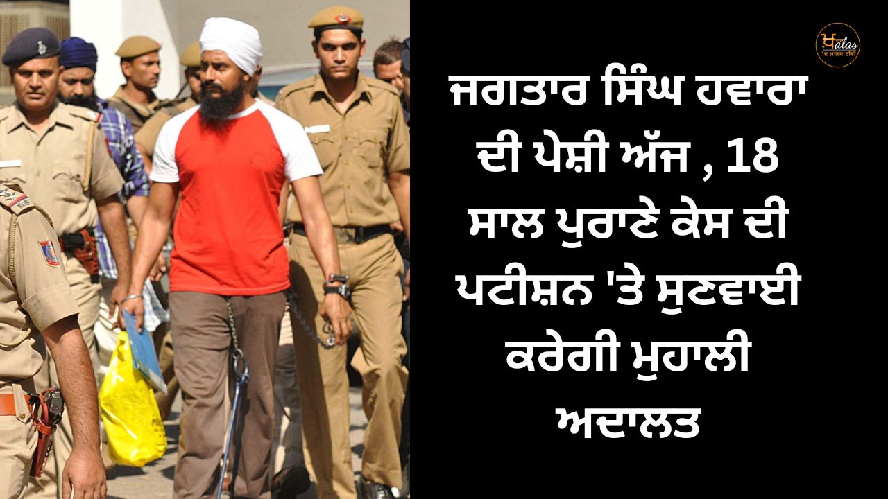 Jagtar Singh Hawara's appearance today the Mohali court will hear the petition of the 18-year-old case