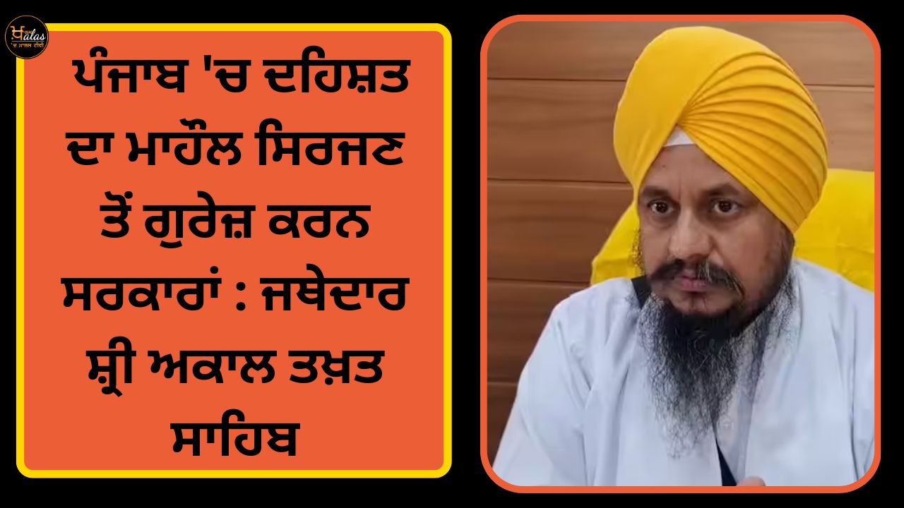 Governments should refrain from creating an atmosphere of terror in Punjab: Jathedar Shri Akal Takht Sahib