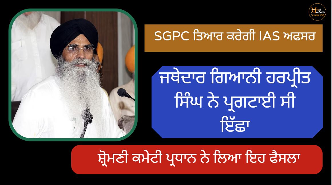 SGPC will prepare IAS officers Jathedar Giani Harpreet Singh had expressed his desire SGPC president took this decision.