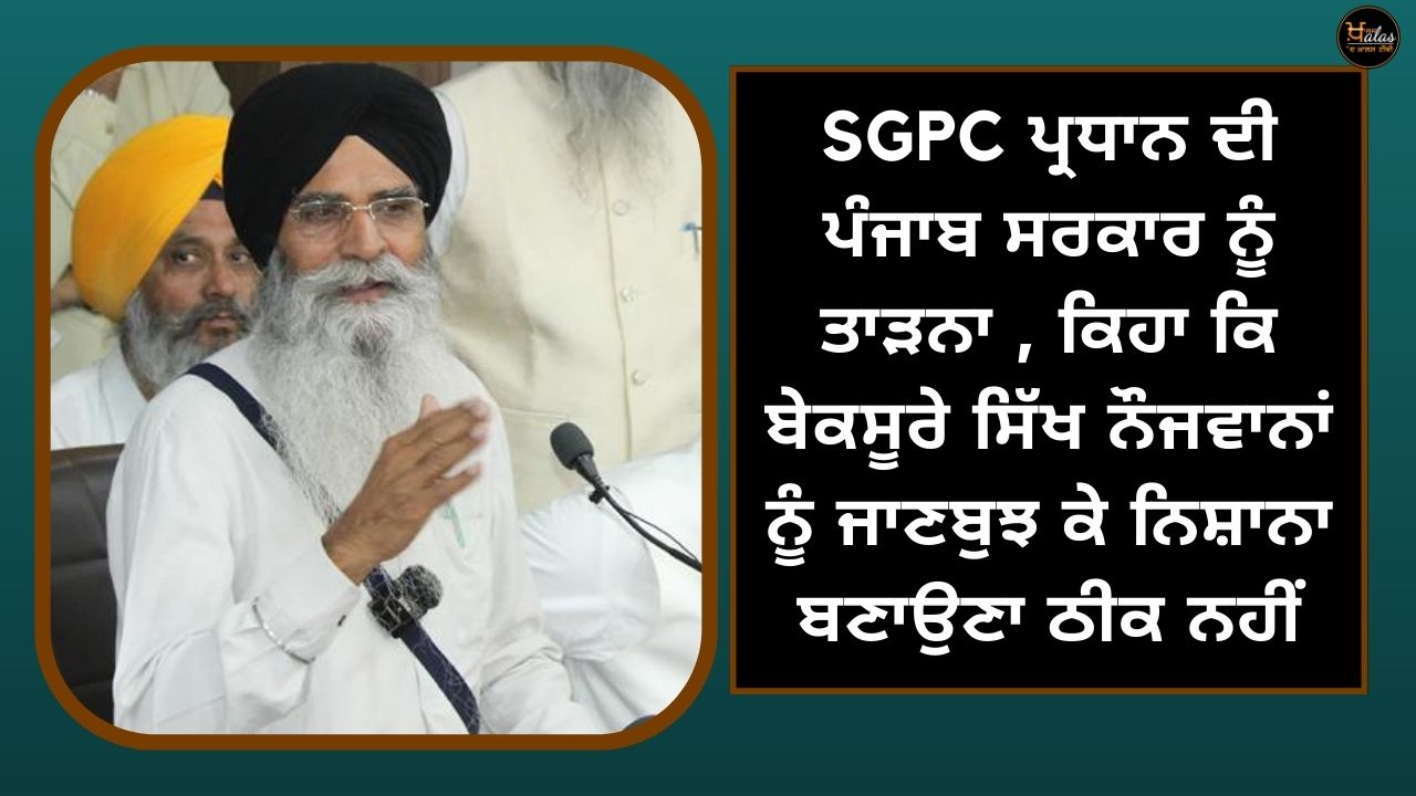 SGPC president reprimands Punjab government says it is not right to deliberately target innocent Sikh youth