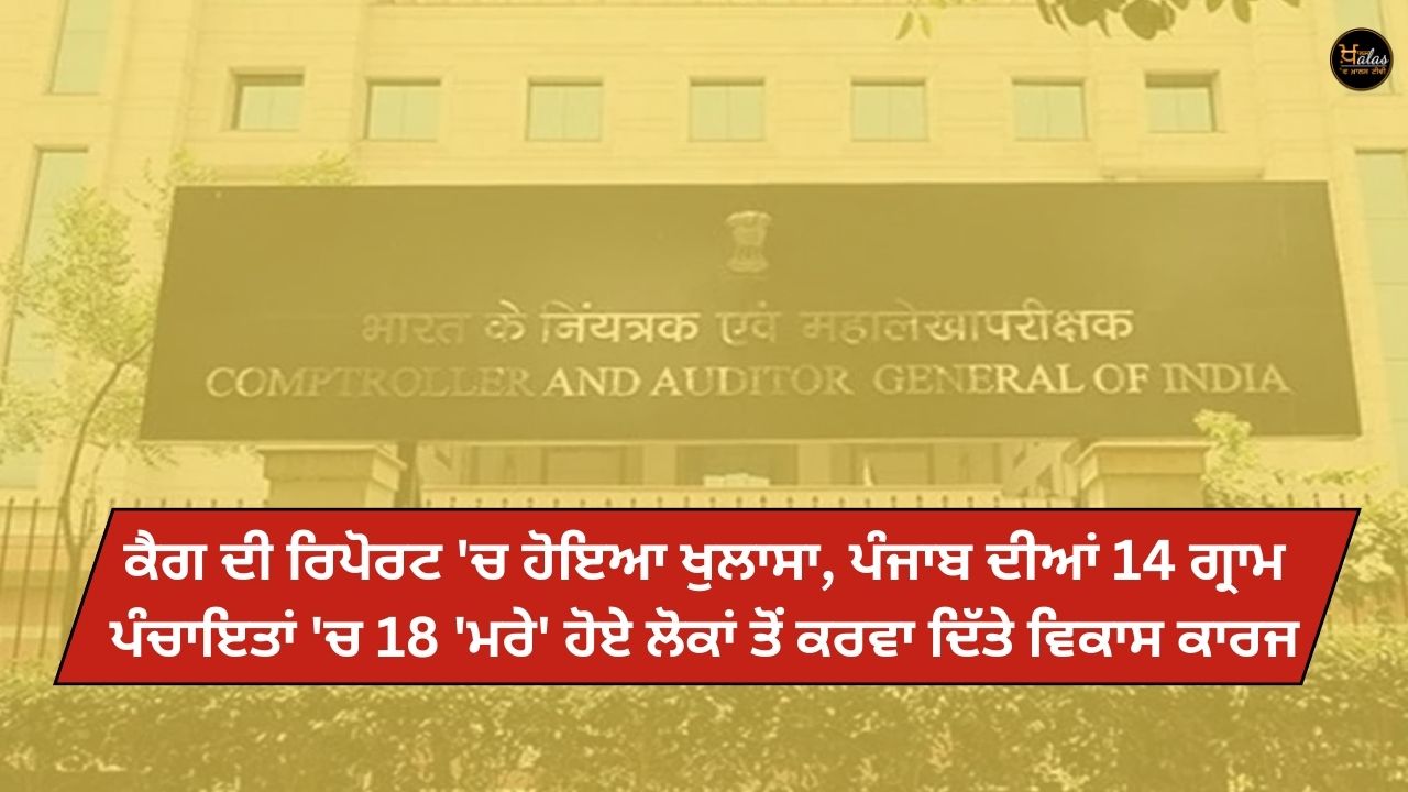 In the CAG report it was revealed that in 14 Gram Panchayats of Punjab development works were done from 18 'dead' people.