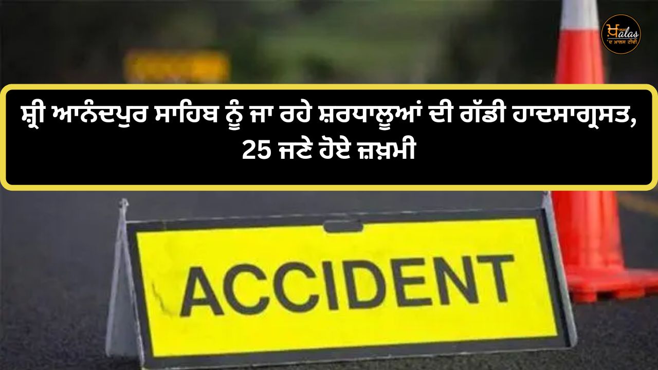 The vehicle of pilgrims going to Sri Anandpur Sahib met with an accident 25 people were injured
