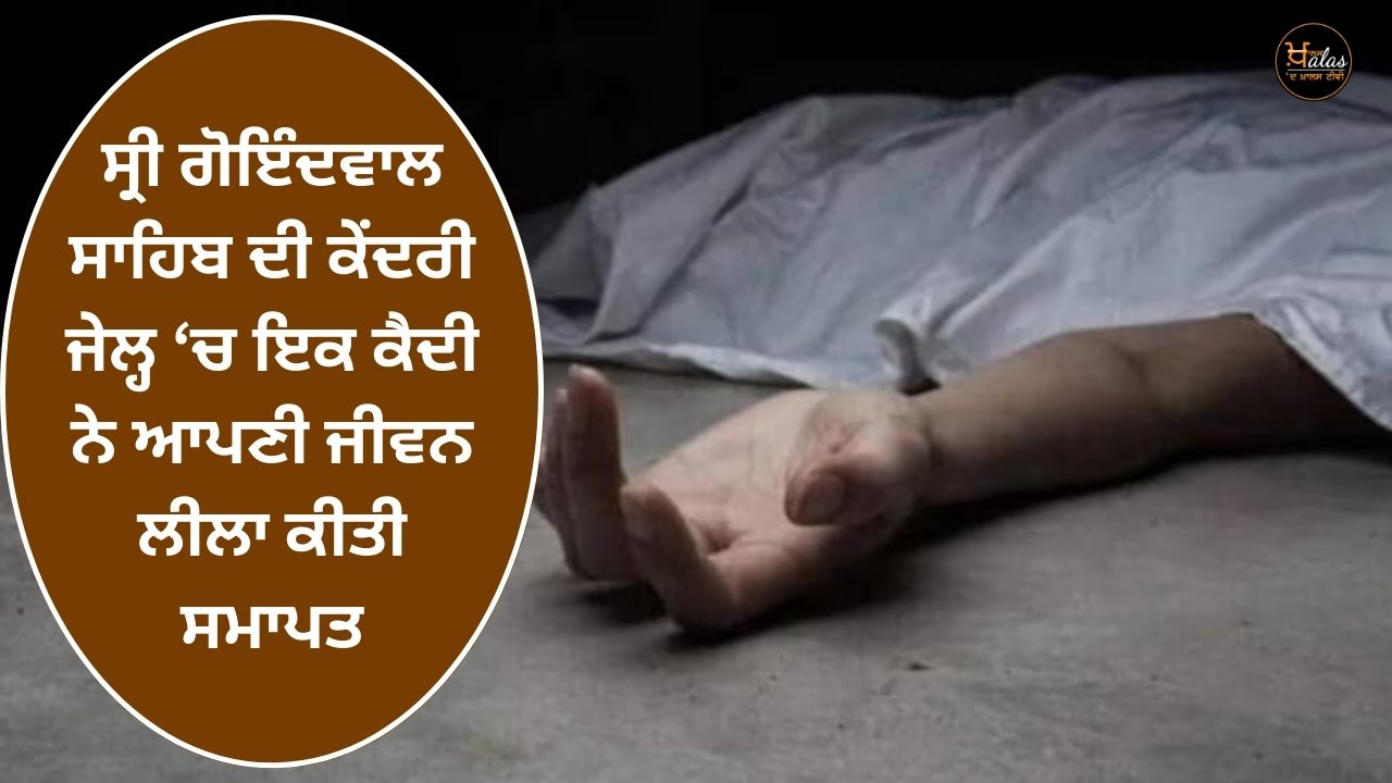 A prisoner committed suicide in the central jail of Sri Goindwal Sahib