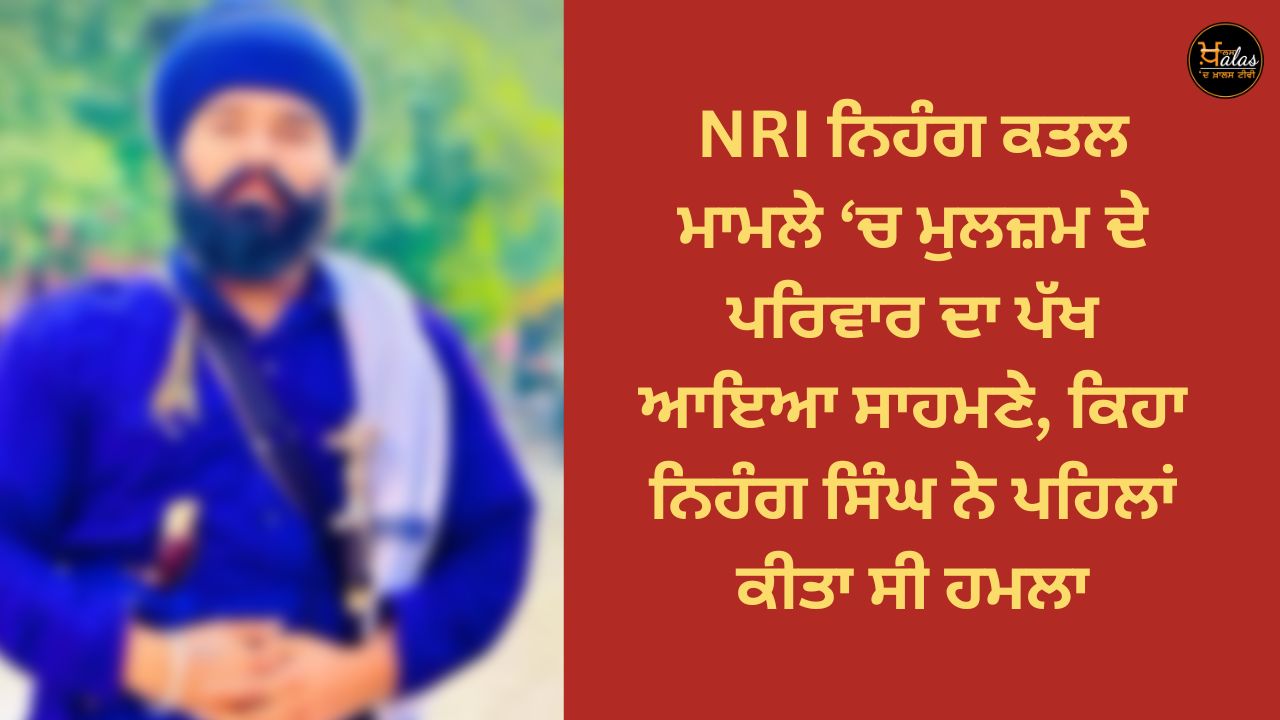 In the NRI Nihang murder case the family of the accused came forward saying that Nihang Singh had attacked earlier