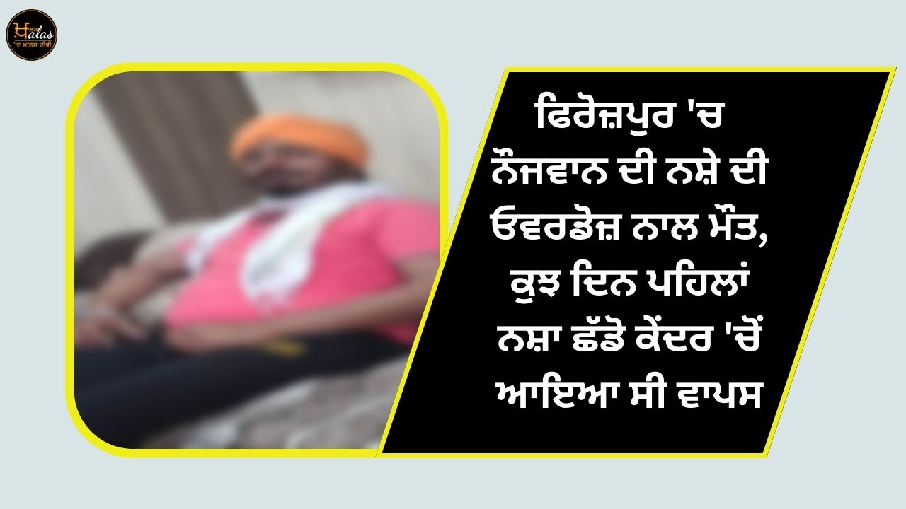 A youth died of drug overdose in Ferozepur he had returned from the De-addiction center a few days ago
