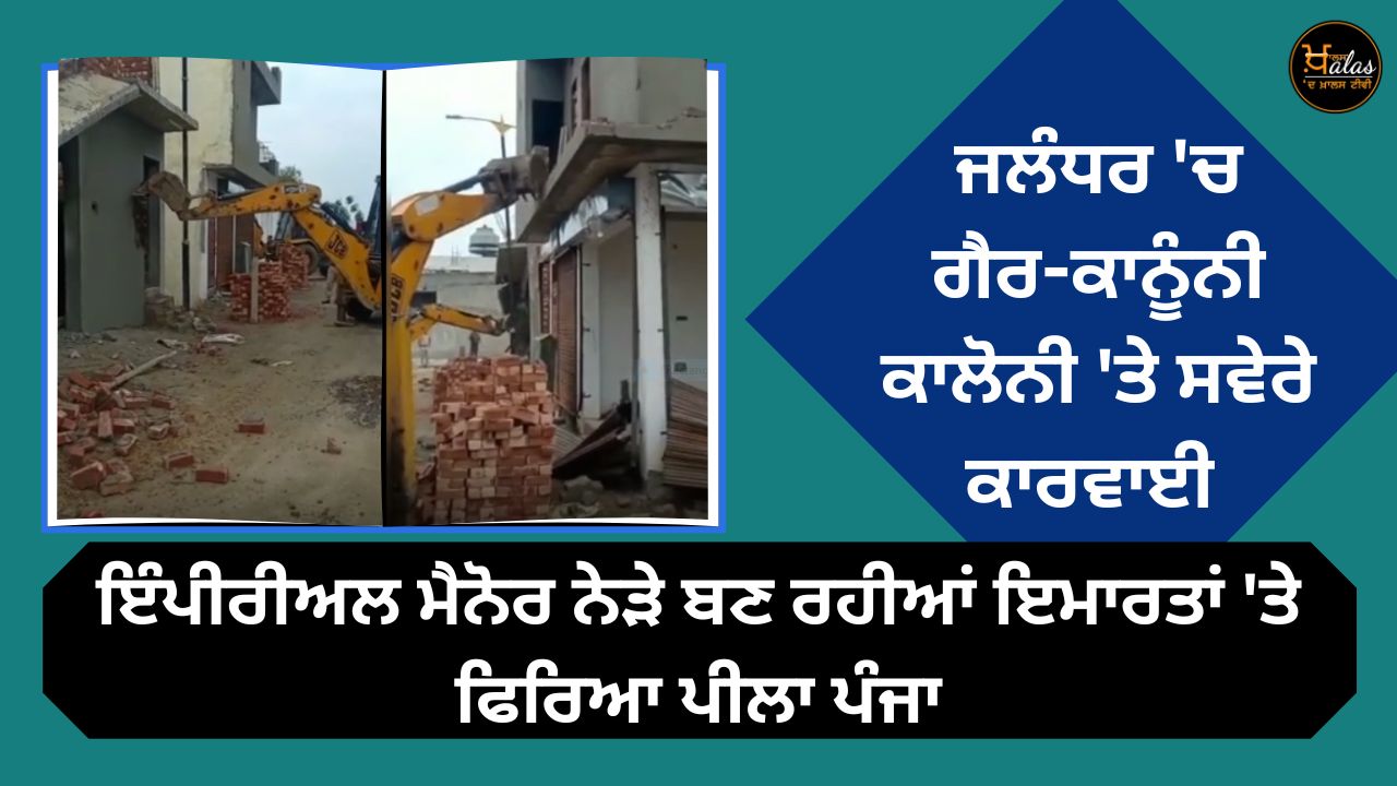 Action on illegal colony in Jalandhar in the morning yellow paw spread on buildings under construction near Imperial Manor
