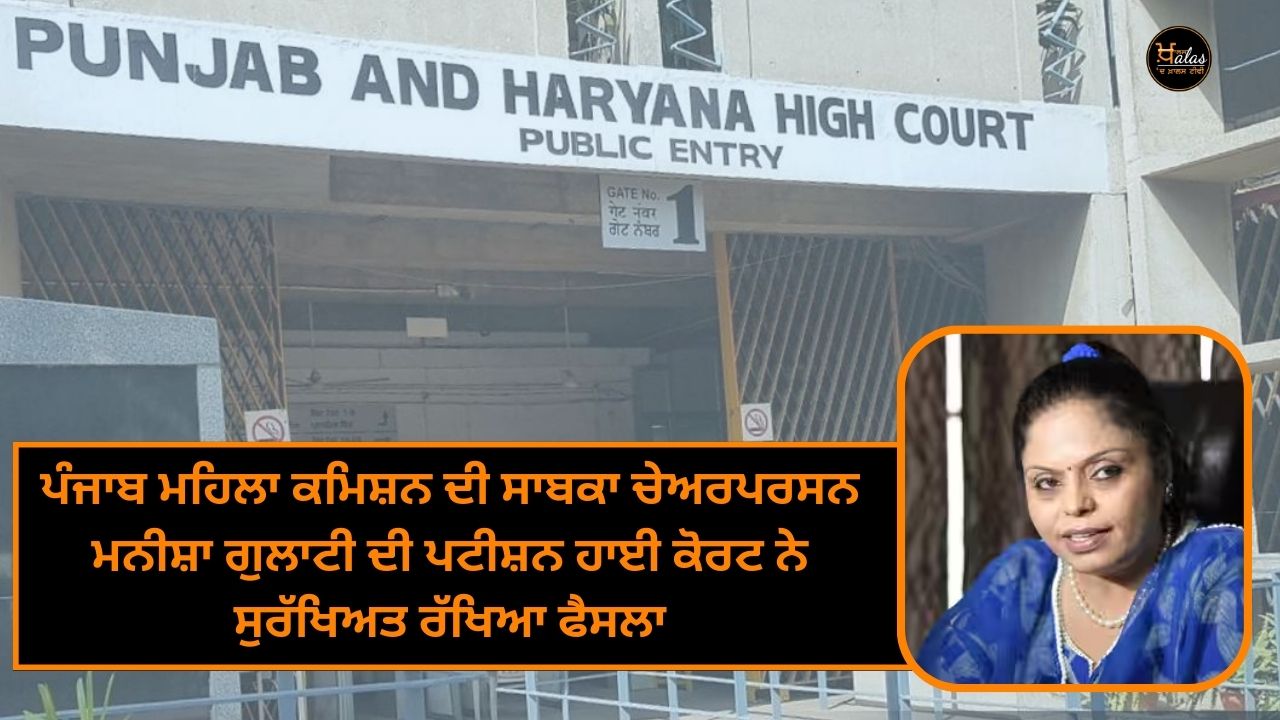 The High Court reserved the decision of former chairperson of Punjab Women's Commission Manisha Gulati's petition