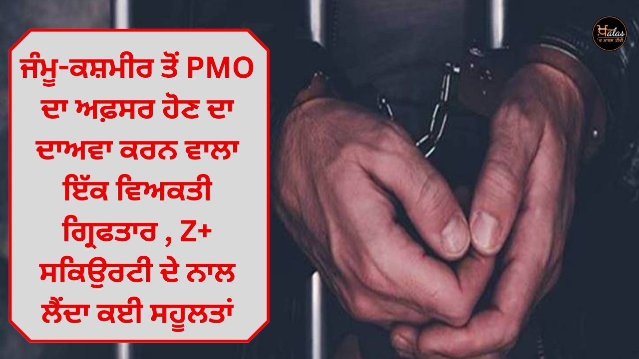 A person claiming to be a PMO officer from Jammu and Kashmir arrested takes many facilities with Z+ security