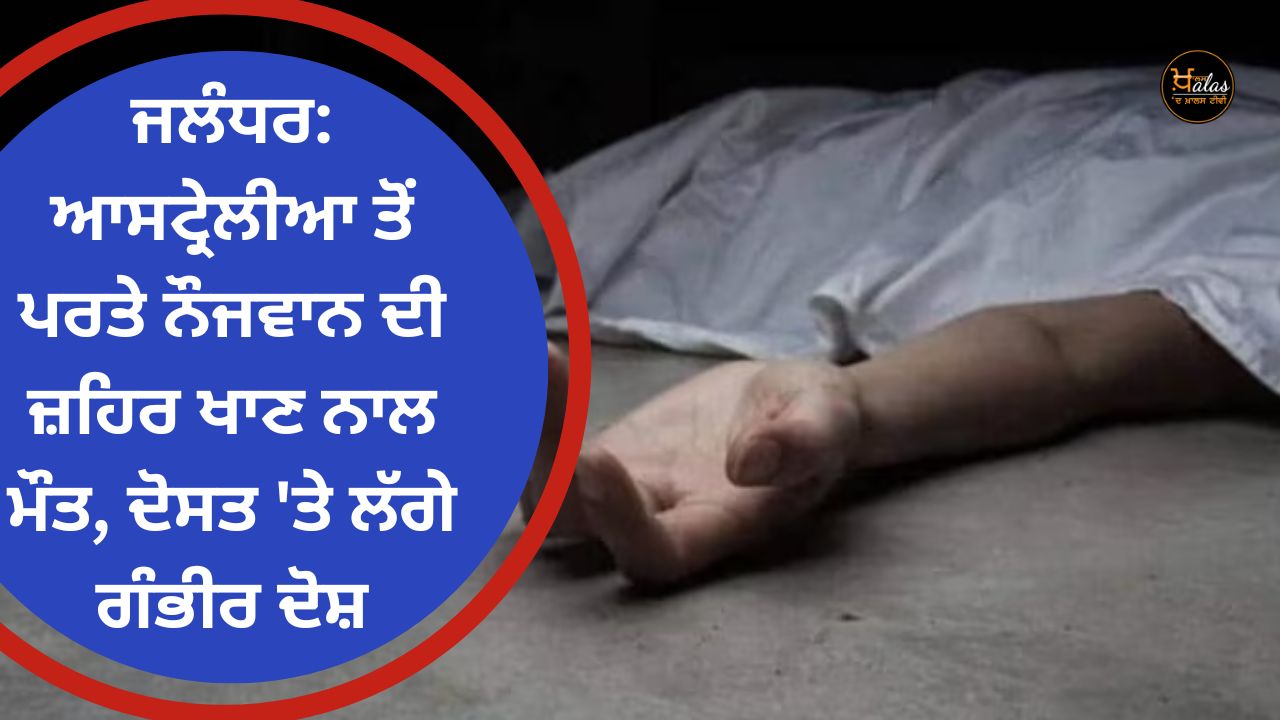 Jalandhar: Death of a young man who returned from Australia by consuming poison serious charges against his friend