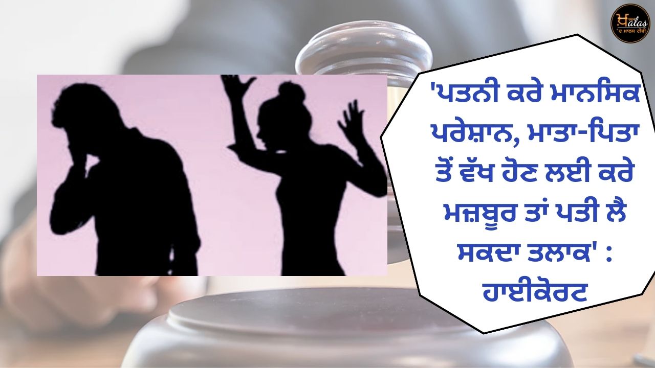 'ਪਤਨੀ ਕਰੇ ਮਾਨਸਿਕ ਪਰੇਸ਼ਾਨ, ਮਾਤਾ-ਪਿਤਾ ਤੋਂ ਵੱਖ ਹੋਣ ਲਈ ਕਰੇ ਮਜ਼ਬੂਰ ਤਾਂ ਪਤੀ ਲੈ ਸਕਦਾ ਤਲਾਕ' : ਹਾਈਕੋਰਟ