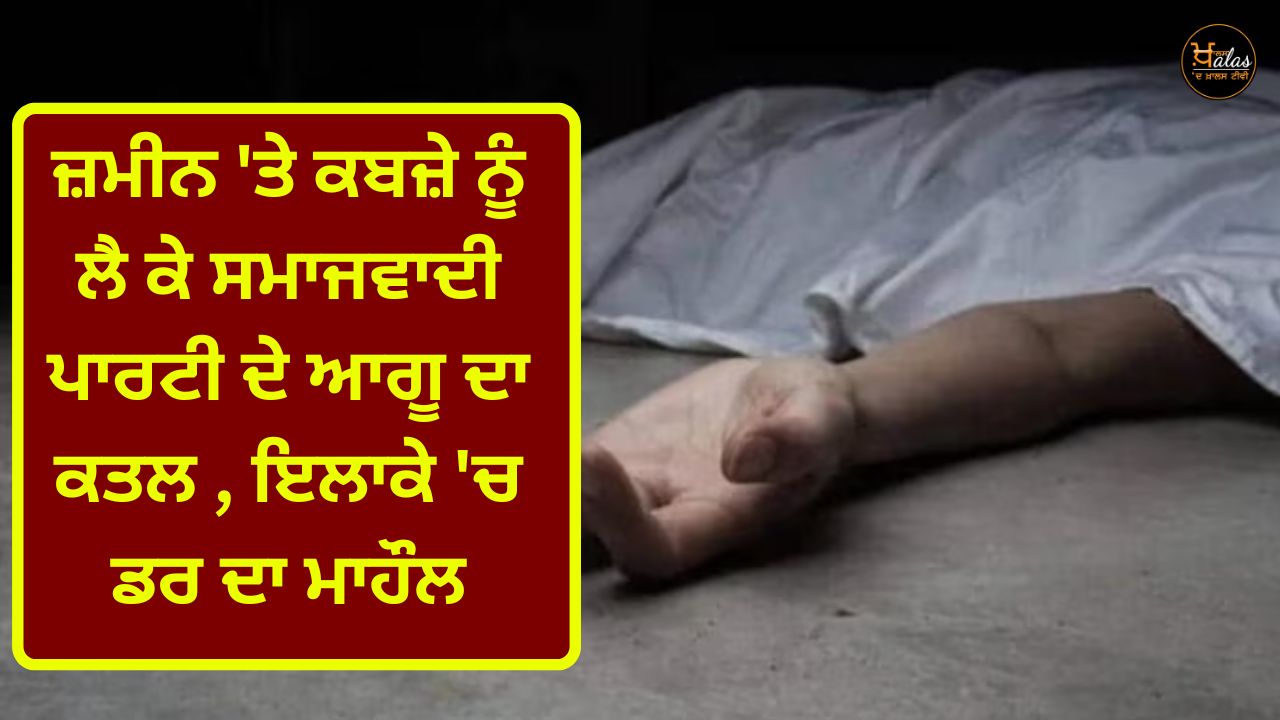 In Uttar Pradesh the Samajwadi Party leader was killed due to the encroachment of land an atmosphere of fear in the area
