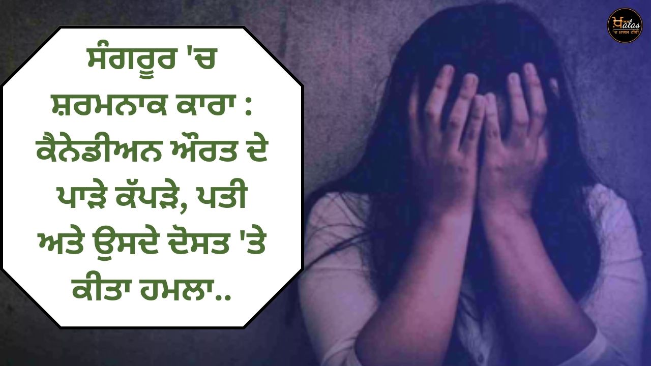 Shameful act in Sangrur: Canadian woman's torn clothes attack on her husband and his friend..