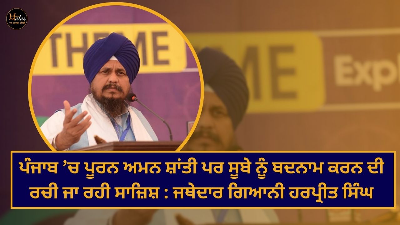There is complete peace in Punjab but a conspiracy is being hatched to defame the state: Jathedar Giani Harpreet Singh