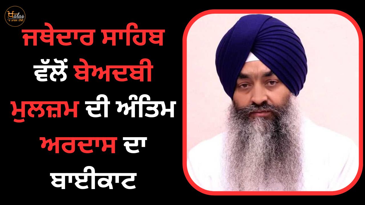 Jathedar Sahib boycotted the last prayer of the accused of blasphemy