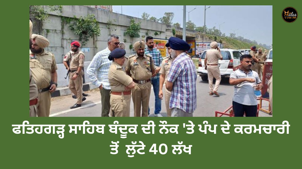 Fatehgarh Sahib looted 40 lakhs from a pump employee at gunpoint