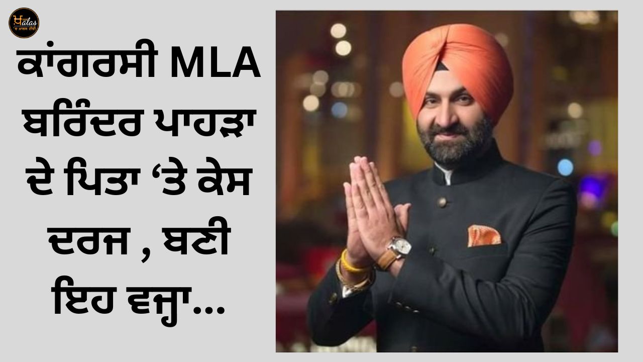 A case has been filed against Congress MLA Barinder Pahra's father, this is the reason...
