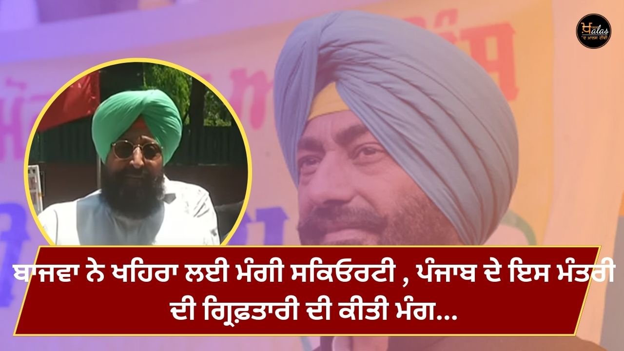 Bajwa asked for security for Khaira demanded the arrest of this minister of Punjab...
