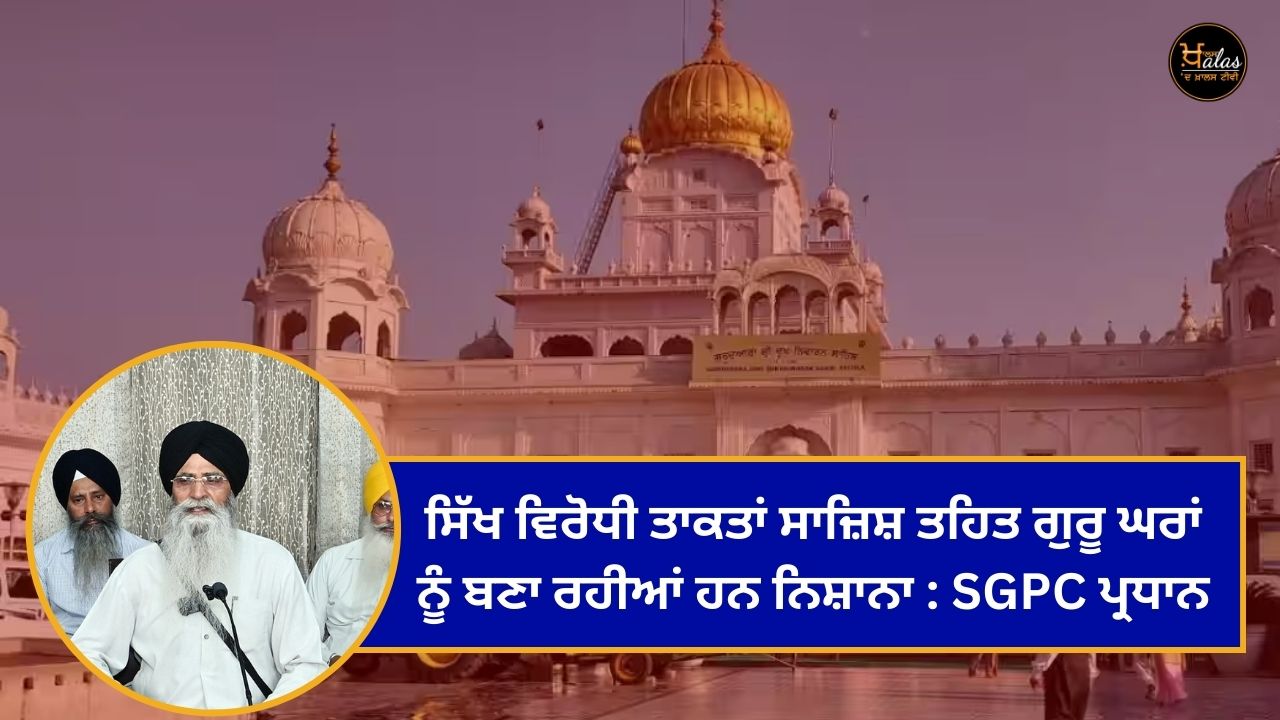 Anti-Sikh forces are targeting Guru Ghars as part of a conspiracy: SGPC President