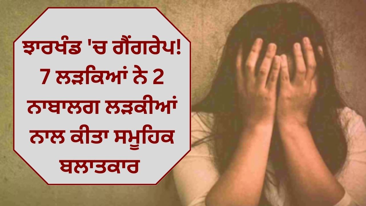 Gangrape in Jharkhand! 7 boys gang-raped 2 minor girls