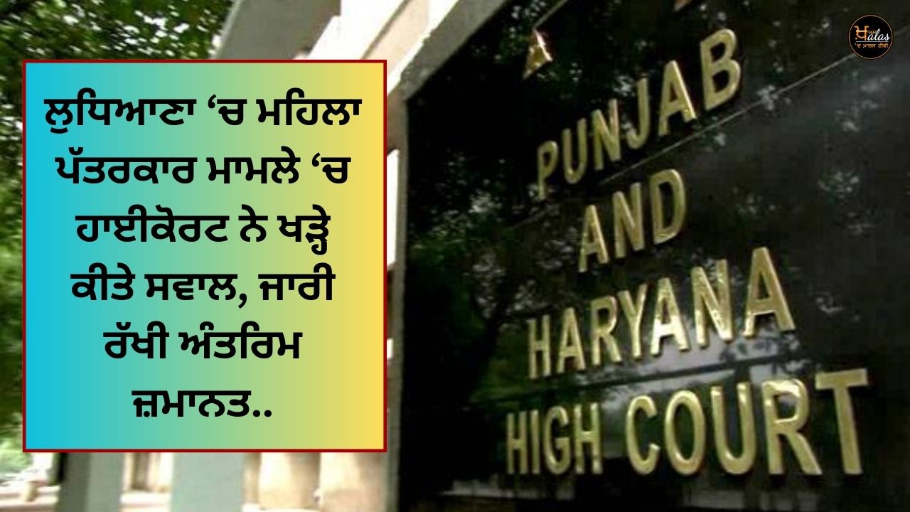 The High Court raised questions in the case of a female journalist in Ludhiana continued the interim bail.