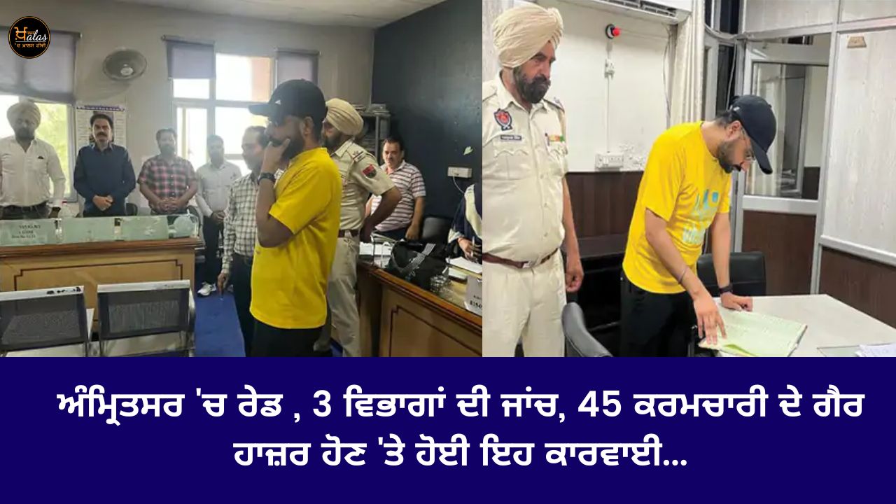 Raid in Amritsar, investigation of 3 departments, this action took place due to absence of 45 employees...