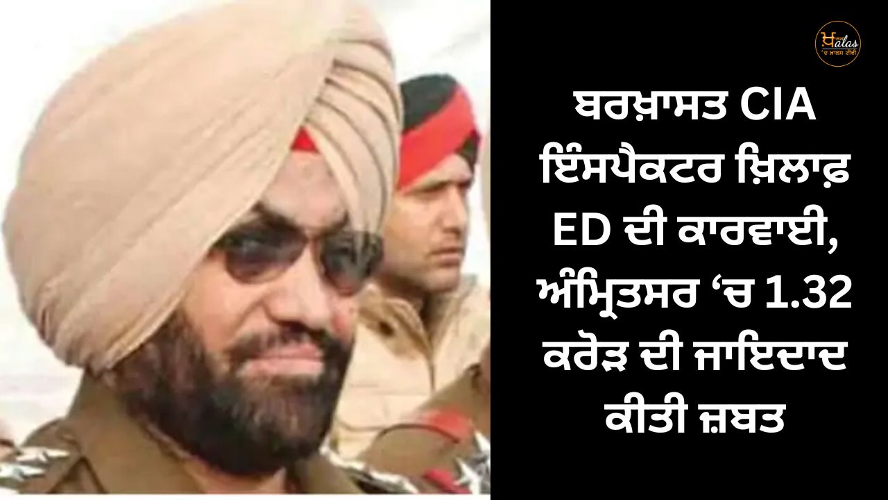 ED action against sacked CIA inspector, 1.32 crore property seized in Amritsar