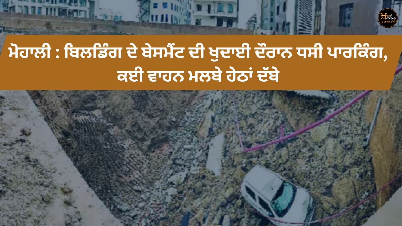 Mohali: During the excavation of the basement of the building, the parking lot collapsed, several vehicles buried under the debris