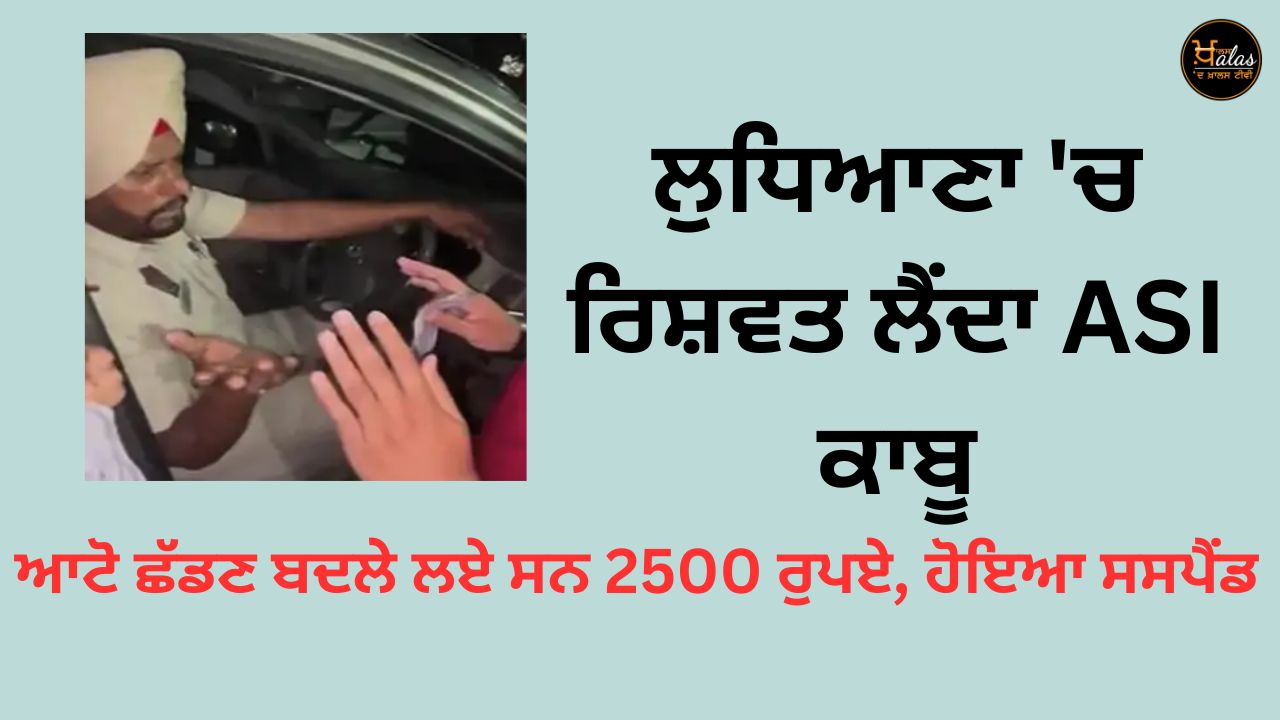 ASI caught taking bribe in Ludhiana, 2500 rupees were exchanged for leaving auto, suspended